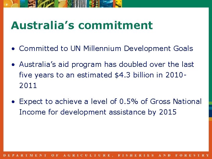 Australia’s commitment • Committed to UN Millennium Development Goals • Australia’s aid program has