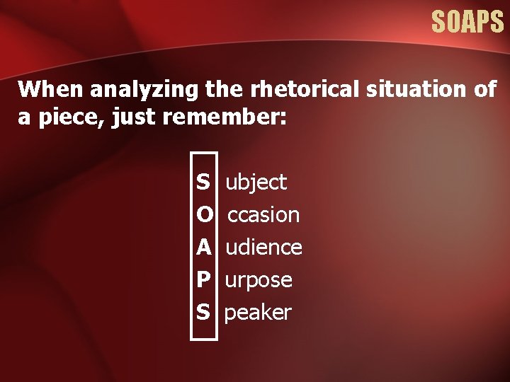 SOAPS When analyzing the rhetorical situation of a piece, just remember: S O A