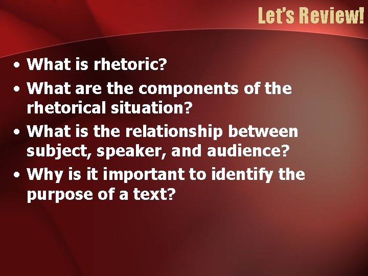 Let’s Review! • What is rhetoric? • What are the components of the rhetorical