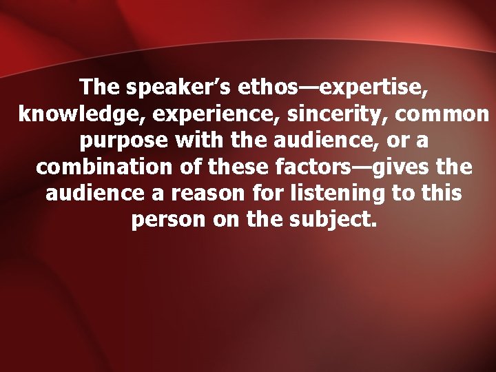 The speaker’s ethos—expertise, knowledge, experience, sincerity, common purpose with the audience, or a combination