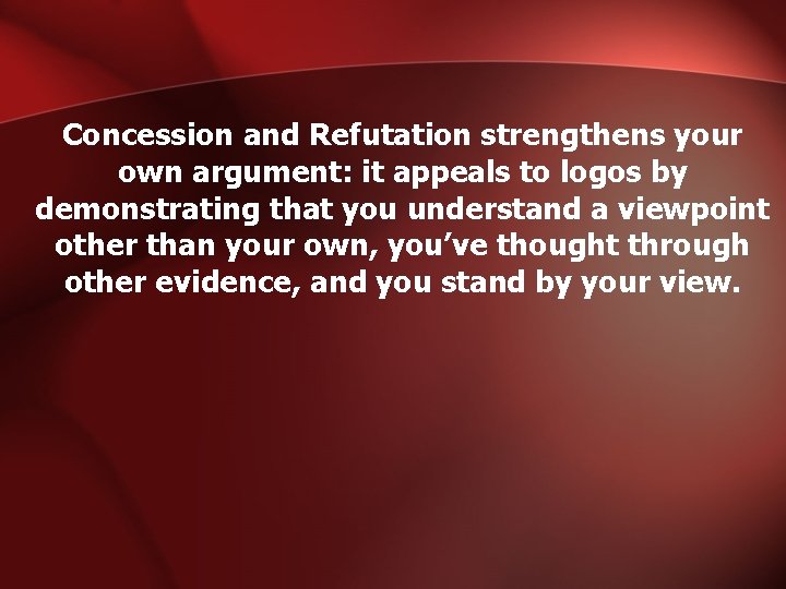 Concession and Refutation strengthens your own argument: it appeals to logos by demonstrating that
