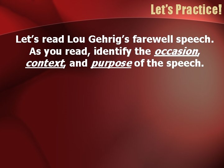 Let’s Practice! Let’s read Lou Gehrig’s farewell speech. As you read, identify the occasion,