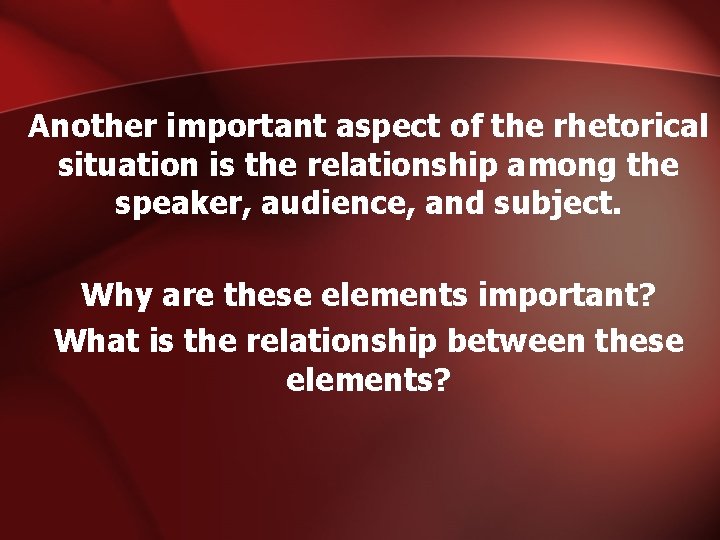 Another important aspect of the rhetorical situation is the relationship among the speaker, audience,