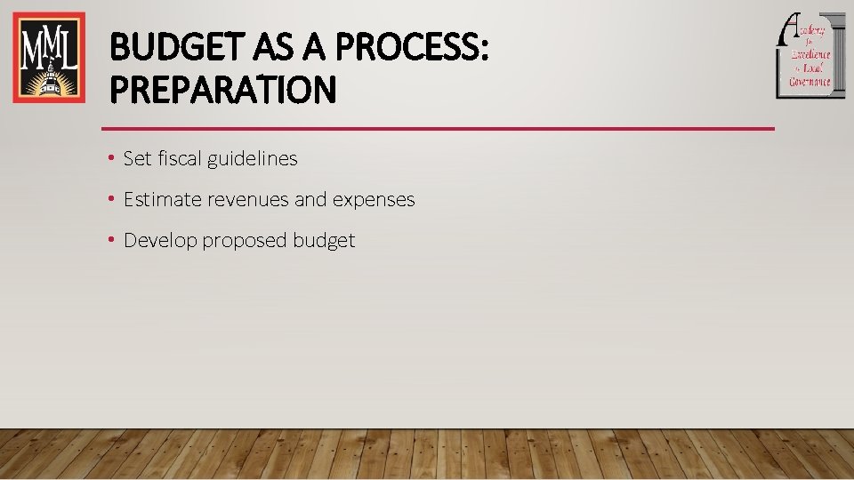 BUDGET AS A PROCESS: PREPARATION • Set fiscal guidelines • Estimate revenues and expenses