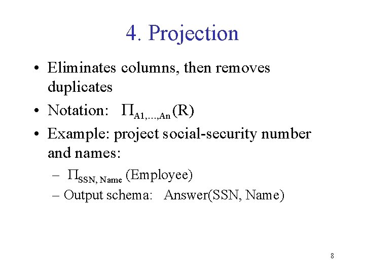 4. Projection • Eliminates columns, then removes duplicates • Notation: PA 1, …, An 4. Projection • Eliminates columns, then removes duplicates • Notation: PA 1, …, An
