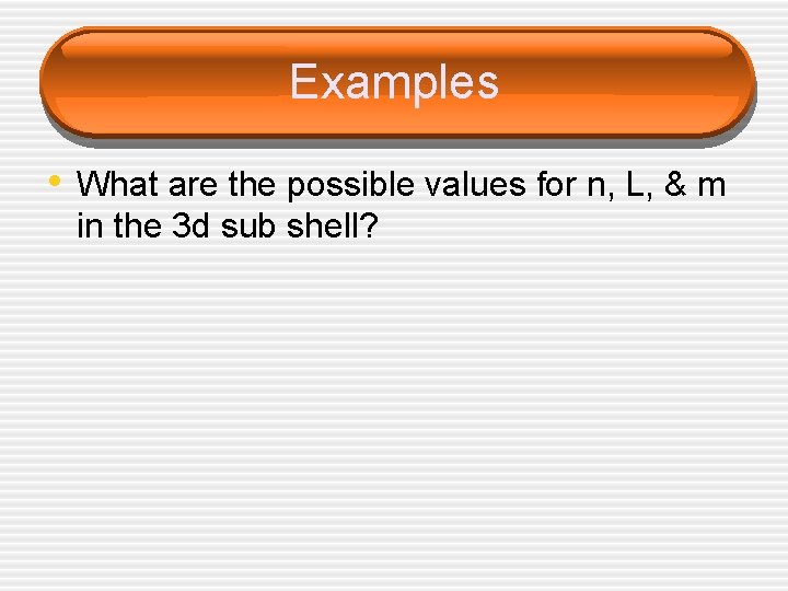 Examples • What are the possible values for n, L, & m in the