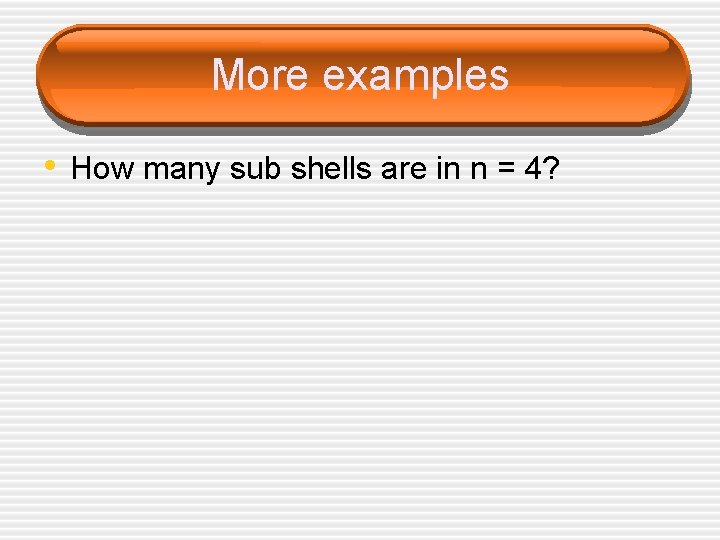 More examples • How many sub shells are in n = 4? 
