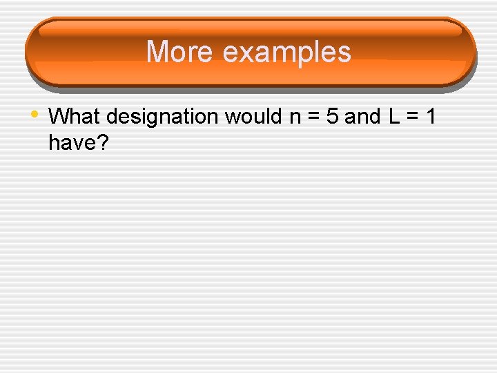 More examples • What designation would n = 5 and L = 1 have?