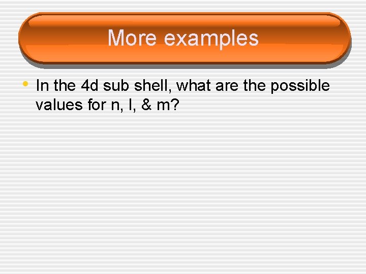 More examples • In the 4 d sub shell, what are the possible values