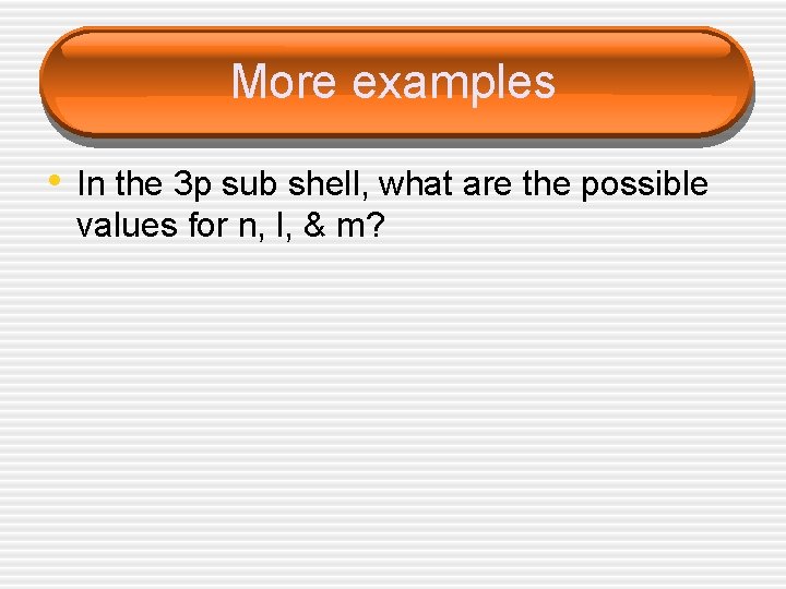 More examples • In the 3 p sub shell, what are the possible values