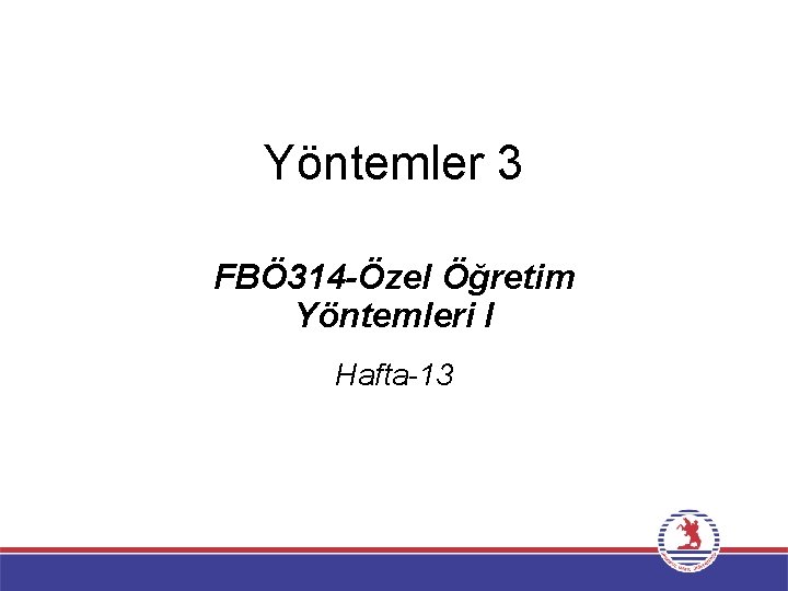 Yöntemler 3 FBÖ 314 -Özel Öğretim Yöntemleri I Hafta-13 