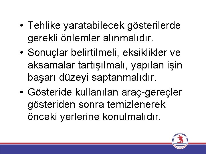  • Tehlike yaratabilecek gösterilerde gerekli önlemler alınmalıdır. • Sonuçlar belirtilmeli, eksiklikler ve aksamalar