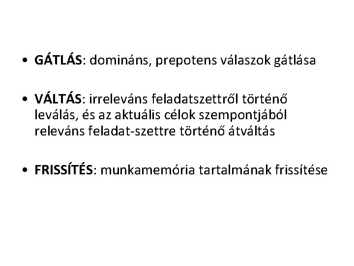  • GÁTLÁS: domináns, prepotens válaszok gátlása • VÁLTÁS: irreleváns feladatszettről történő leválás, és