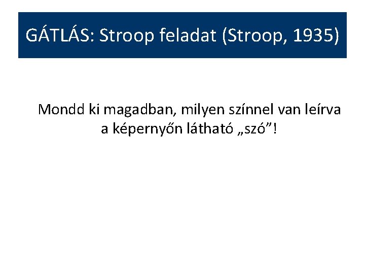 GÁTLÁS: Stroop feladat (Stroop, 1935) Mondd ki magadban, milyen színnel van leírva a képernyőn