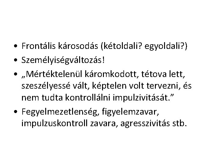  • Frontális károsodás (kétoldali? egyoldali? ) • Személyiségváltozás! • „Mértéktelenül káromkodott, tétova lett,