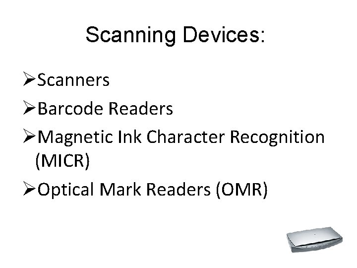Scanning Devices: ØScanners ØBarcode Readers ØMagnetic Ink Character Recognition (MICR) ØOptical Mark Readers (OMR) Scanning Devices: ØScanners ØBarcode Readers ØMagnetic Ink Character Recognition (MICR) ØOptical Mark Readers (OMR)