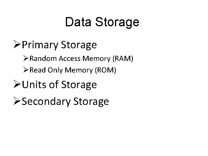 Data Storage ØPrimary Storage ØRandom Access Memory (RAM) ØRead Only Memory (ROM) ØUnits of Data Storage ØPrimary Storage ØRandom Access Memory (RAM) ØRead Only Memory (ROM) ØUnits of