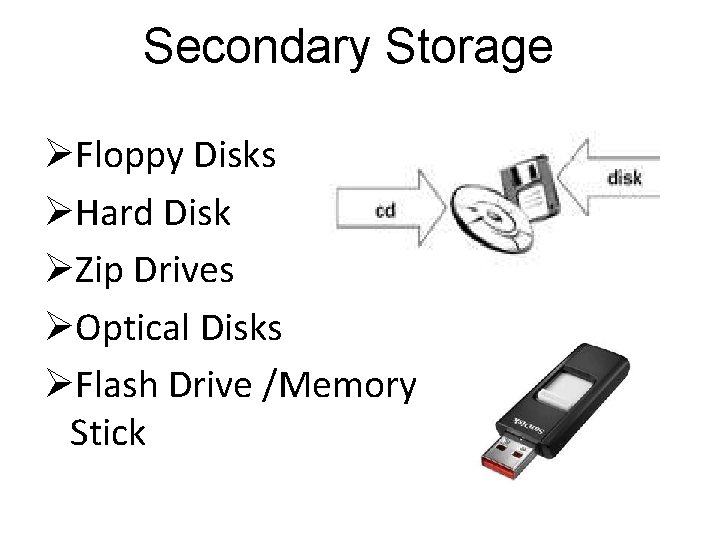 Secondary Storage ØFloppy Disks ØHard Disk ØZip Drives ØOptical Disks ØFlash Drive /Memory Stick Secondary Storage ØFloppy Disks ØHard Disk ØZip Drives ØOptical Disks ØFlash Drive /Memory Stick