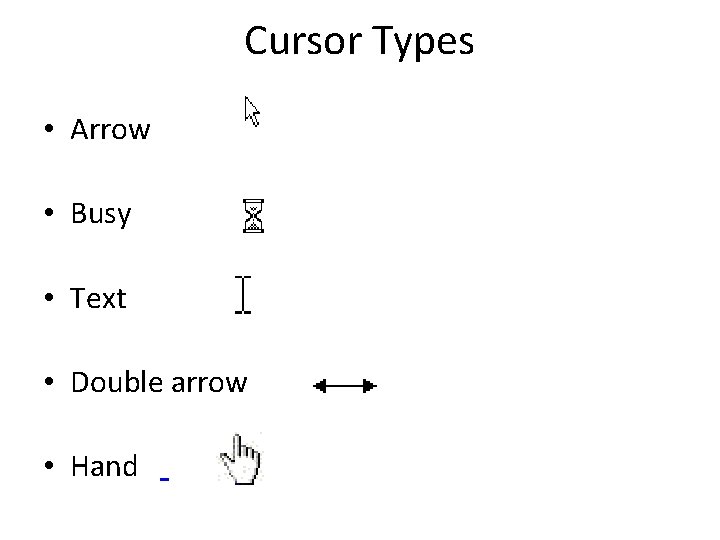 Cursor Types • Arrow • Busy • Text • Double arrow • Hand Cursor Types • Arrow • Busy • Text • Double arrow • Hand