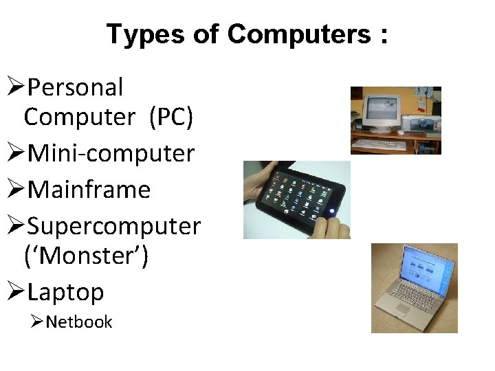 Types of Computers : ØPersonal Computer (PC) ØMini-computer ØMainframe ØSupercomputer (‘Monster’) ØLaptop ØNetbook Types of Computers : ØPersonal Computer (PC) ØMini-computer ØMainframe ØSupercomputer (‘Monster’) ØLaptop ØNetbook
