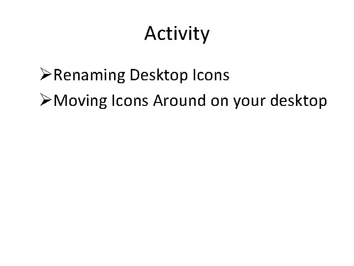 Activity ØRenaming Desktop Icons ØMoving Icons Around on your desktop Activity ØRenaming Desktop Icons ØMoving Icons Around on your desktop