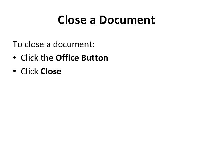 Close a Document To close a document: • Click the Office Button • Click Close a Document To close a document: • Click the Office Button • Click