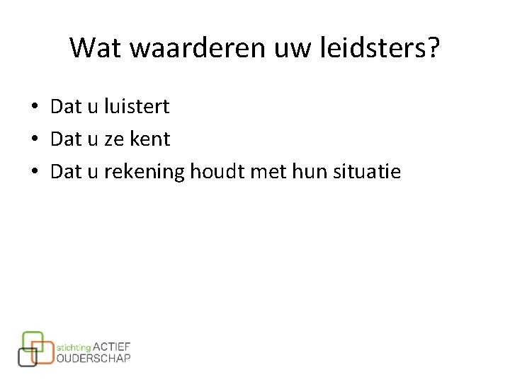 Wat waarderen uw leidsters? • Dat u luistert • Dat u ze kent •