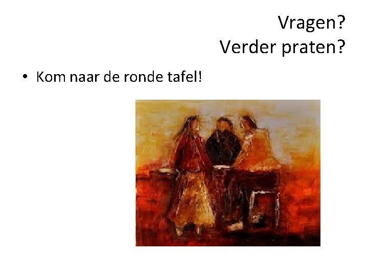 Vragen? Verder praten? • Kom naar de ronde tafel! Vragen? Verder praten? • Kom naar de ronde tafel!