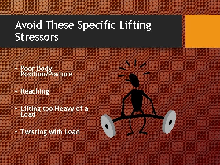 Avoid These Specific Lifting Stressors • Poor Body Position/Posture • Reaching • Lifting too
