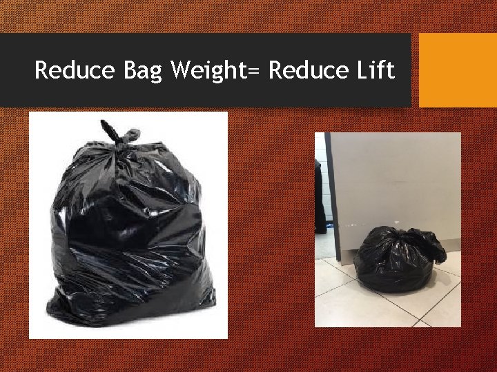 Reduce Bag Weight= Reduce Lift 