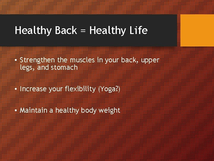 Healthy Back = Healthy Life • Strengthen the muscles in your back, upper legs,
