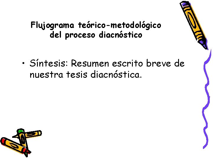 Flujograma teórico-metodológico del proceso diacnóstico • Síntesis: Resumen escrito breve de nuestra tesis diacnóstica.