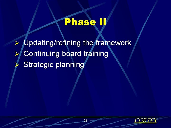 Phase II Ø Updating/refining the framework Ø Continuing board training Ø Strategic planning 24