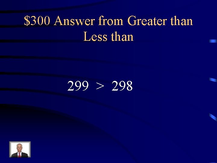 $300 Answer from Greater than Less than 299 > 298 