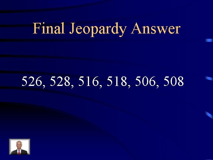 Final Jeopardy Answer 526, 528, 516, 518, 506, 508 