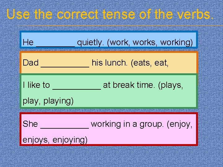 Use the correct tense of the verbs. He ____ quietly. (work, works, working) Dad