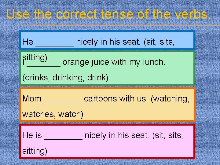 Use the correct tense of the verbs. He ____ nicely in his seat. (sit,
