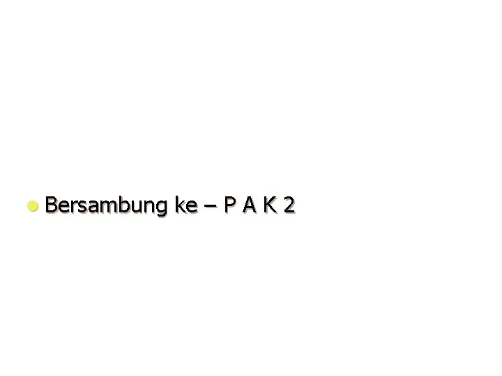 l Bersambung ke – P A K 2 