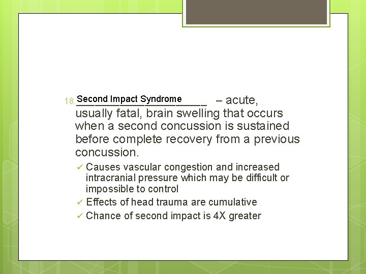 Second Impact Syndrome 18. ___________ – acute, usually fatal, brain swelling that occurs when
