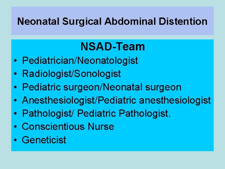 Neonatal Surgical Abdominal Distention NSAD-Team • • Pediatrician/Neonatologist Radiologist/Sonologist Pediatric surgeon/Neonatal surgeon Anesthesiologist/Pediatric anesthesiologist