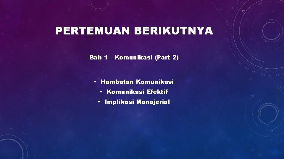 PERTEMUAN BERIKUTNYA Bab 1 – Komunikasi (Part 2) • Hambatan Komunikasi • Komunikasi Efektif