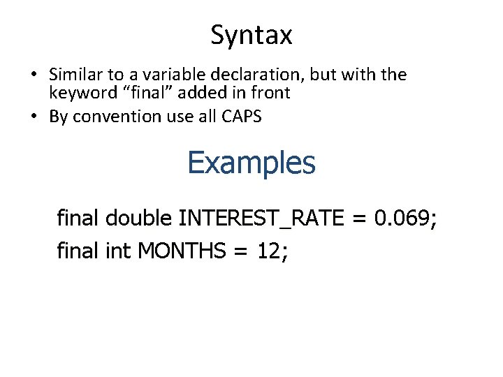 Syntax • Similar to a variable declaration, but with the keyword “final” added in Syntax • Similar to a variable declaration, but with the keyword “final” added in