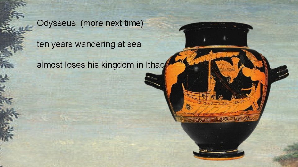 Odysseus (more next time) ten years wandering at sea almost loses his kingdom in