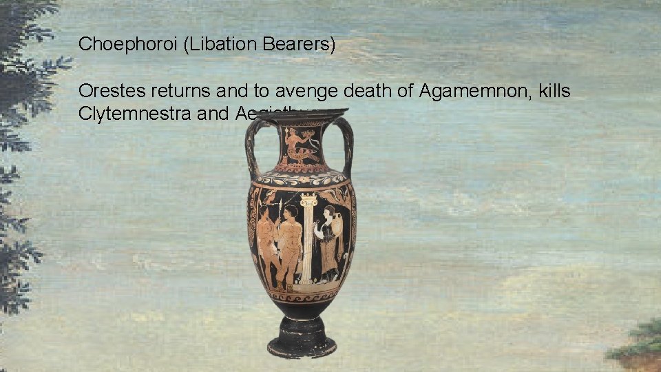Choephoroi (Libation Bearers) Orestes returns and to avenge death of Agamemnon, kills Clytemnestra and