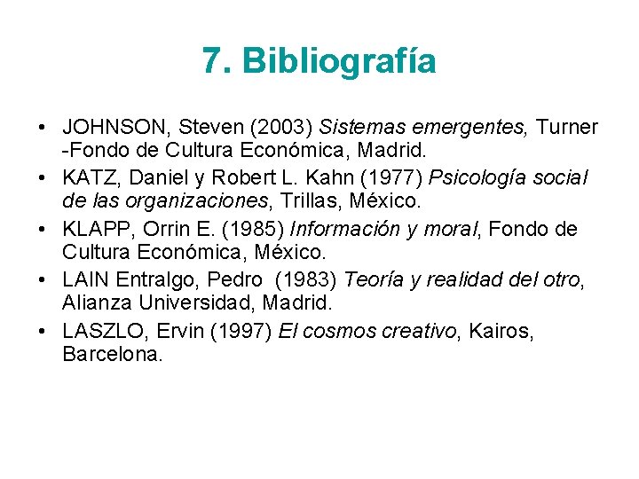 7. Bibliografía • JOHNSON, Steven (2003) Sistemas emergentes, Turner -Fondo de Cultura Económica, Madrid.