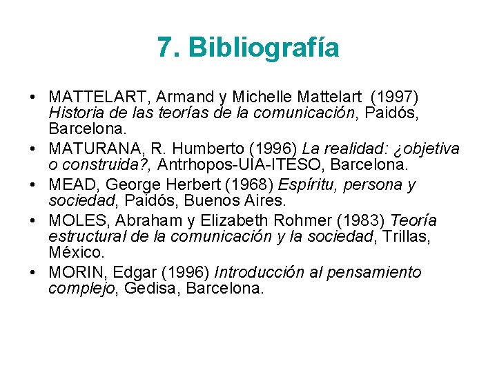 7. Bibliografía • MATTELART, Armand y Michelle Mattelart (1997) Historia de las teorías de