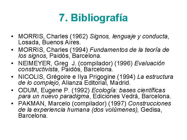 7. Bibliografía • MORRIS, Charles (1962) Signos, lenguaje y conducta, Losada, Buenos Aires. •