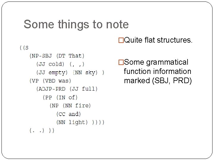 Some things to note �Quite flat structures. �Some grammatical function information marked (SBJ, PRD)