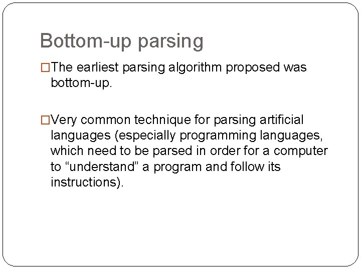Bottom-up parsing �The earliest parsing algorithm proposed was bottom-up. �Very common technique for parsing