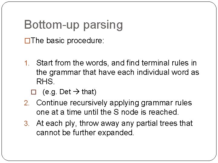 Bottom-up parsing �The basic procedure: 1. Start from the words, and find terminal rules